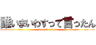 誰いまいわすって言ったん (tomoaki miichi)