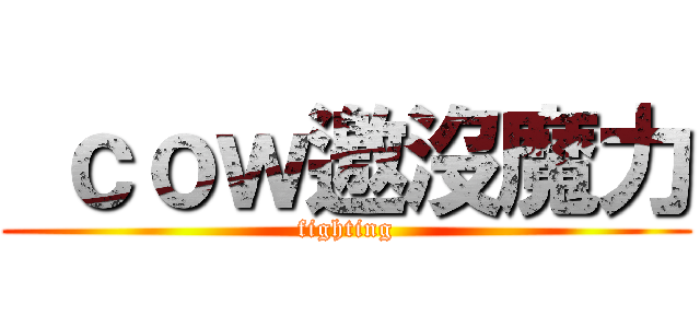  ｃｏｗ邀沒魔力 (fighting)