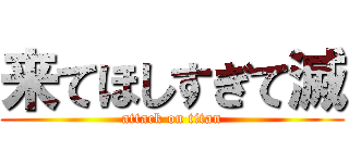 来てほしすぎて滅 (attack on titan)