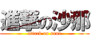 進撃の沙那 (attack on sana)