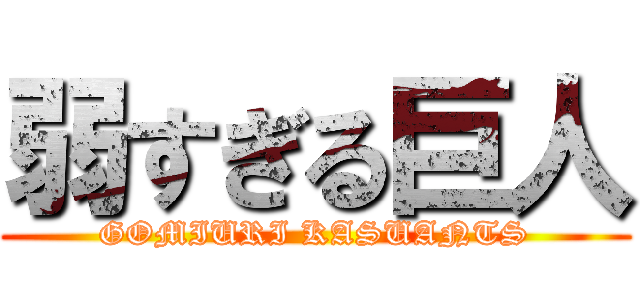 弱すぎる巨人 (GOMIURI KASUANTS)