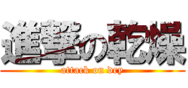 進撃の乾燥 (attack on dry)