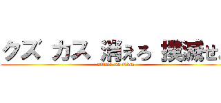 クズ カス 消えろ 撲滅せよ (attack on titan)