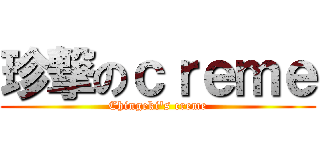 珍撃のｃｒｅｍｅ (Chingeki\'s creme)