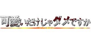 可愛いだけじゃダメですか (attack on titan)