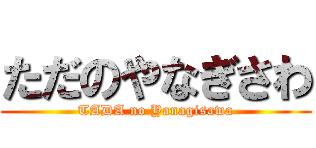 ただのやなぎさわ (TADA no Yanagisawa)