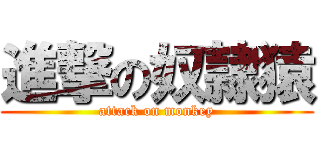 進撃の奴隷猿 (attack on monkey)