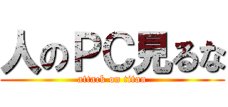 人のＰＣ見るな (attack on titan)