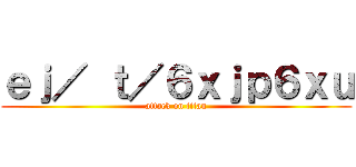 ｅｊ／ ｔ／６ｘｊｐ６ｘｕ (attack on titan)