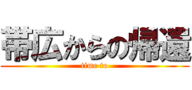 帯広からの帰還 (time to)