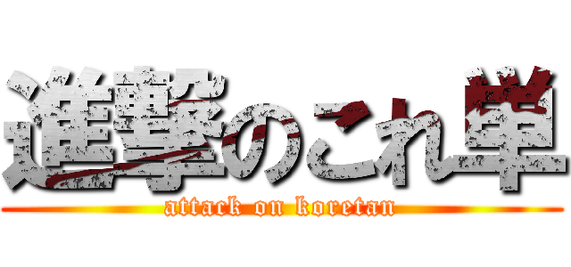 進撃のこれ単 (attack on koretan)