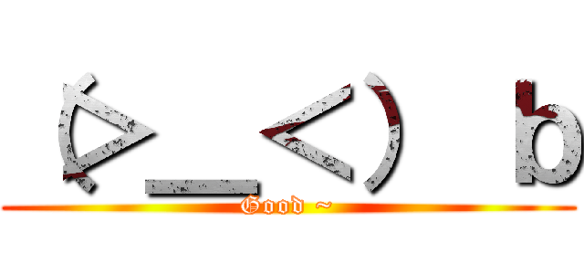 （＞＿＜） ｂ (Good ~)