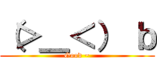 （＞＿＜） ｂ (Good ~)