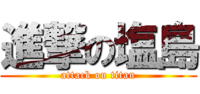 進撃の塩島 (attack on titan)