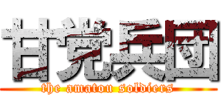 甘党兵団 (the amatou soldiers)
