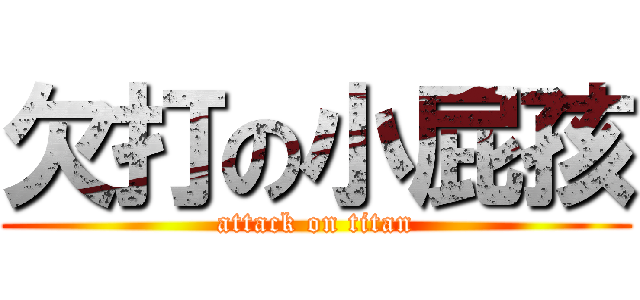 欠打の小屁孩 (attack on titan)