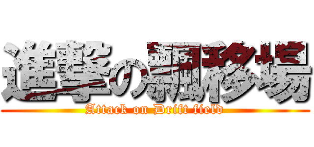進撃の飄移場 (Attack on Drift field)