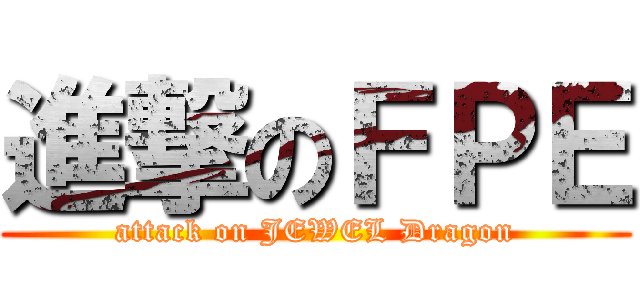 進撃のＦＰＥ (attack on JEWEL Dragon)