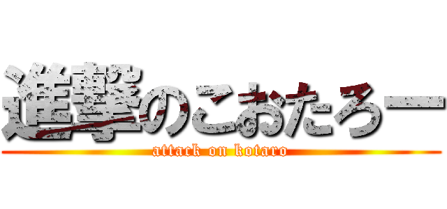 進撃のこおたろー (attack on kotaro)