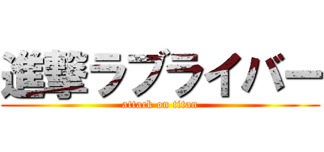 進撃ラブライバー (attack on titan)