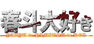 春斗大好き (YAZYU to HIMITSU to KOI)