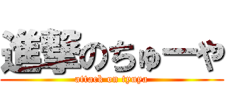 進撃のちゅーや (attack on tyuya)