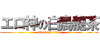 エロ神の白烏龍茶 (attack on titan)