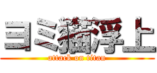 ヨミ猫浮上 (attack on titan)