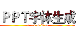ＰＰＴ字体生成 (attack on titan)