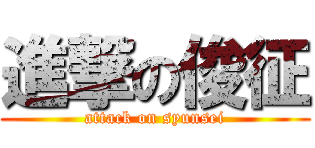 進撃の俊征 (attack on syunsei)
