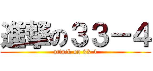 進撃の３３－４ (attack on 33-4)