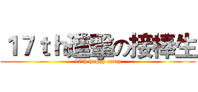 １７ｔｈ進擊の接棒生 (17th happy camp)
