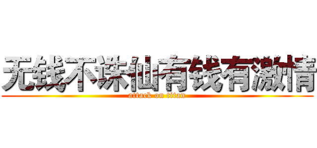 无钱不诛仙有钱有激情 (attack on titan)