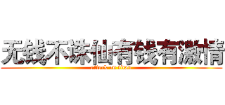 无钱不诛仙有钱有激情 (attack on titan)