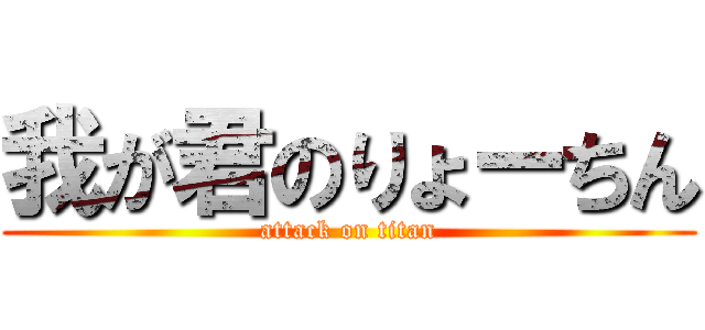 我が君のりょーちん (attack on titan)