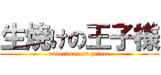 生焼けの王子様 (underdone on prince)