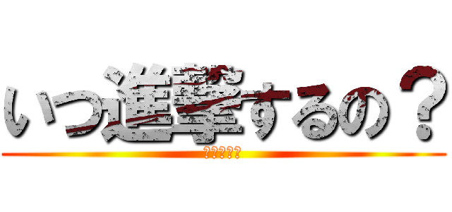 いつ進撃するの？ (今でしょ！)