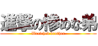 進撃の惨めな弟 (Wretched brother)