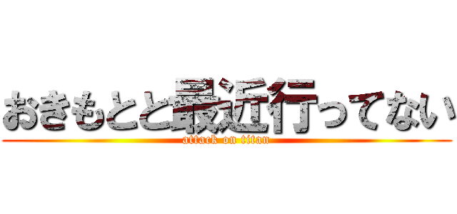 おきもとと最近行ってない (attack on titan)