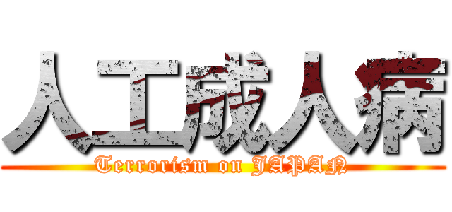 人工成人病 (Terrorism on JAPAN)