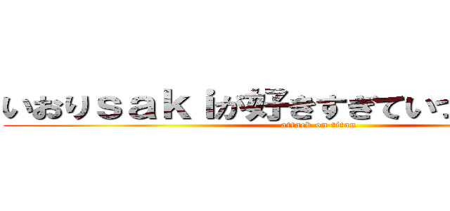 いおりｓａｋｉが好きすぎていつもありがとう (attack on titan)