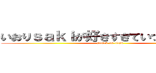 いおりｓａｋｉが好きすぎていつもありがとう (attack on titan)