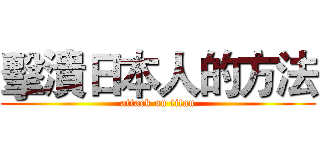 擊潰日本人的方法 (attack on titan)