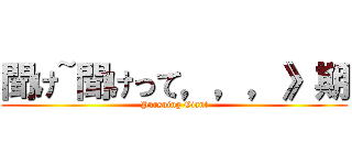 聞け~聞けって，，，》期 (Pursuing Giant)