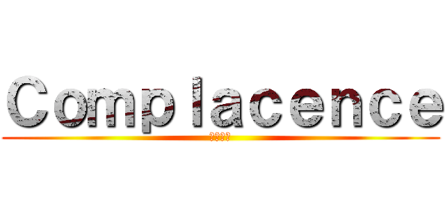Ｃｏｍｐｌａｃｅｎｃｅ (自己満足)