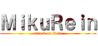 ＭｉｋｕＲｅｉｎ (attack on Rein)