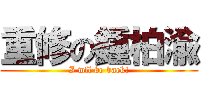 重修の鍾柏渝 (I wll be back!)