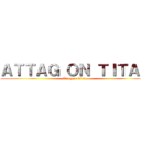 ＡＴＴＡＧ ＯＮ ＴＩＴＡＮ (Attag on Titan)