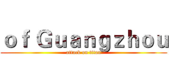 ｏｆ Ｇｕａｎｇｚｈｏｕ (attack on titan)
