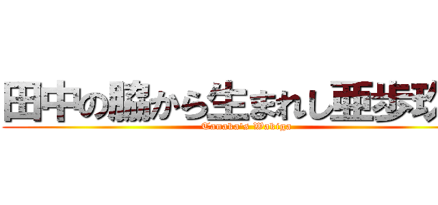 田中の脇から生まれし亜歩玖凛 (Tanaka's Wakiga)